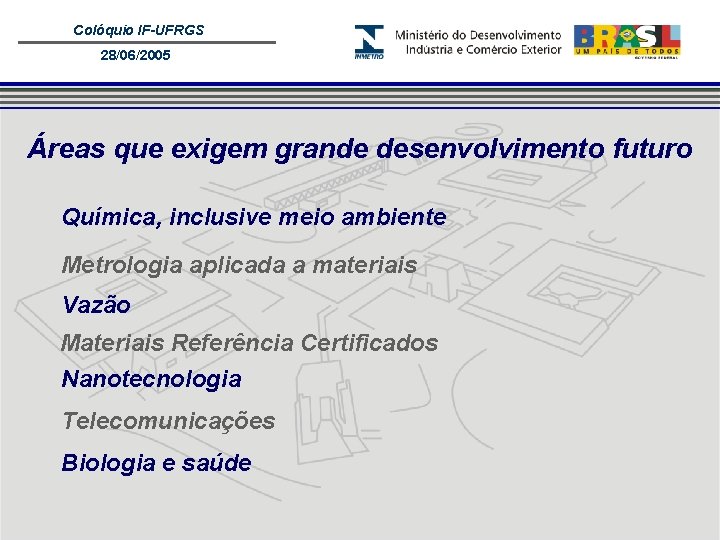 Colóquio IF-UFRGS 28/06/2005 Áreas que exigem grande desenvolvimento futuro Química, inclusive meio ambiente Metrologia