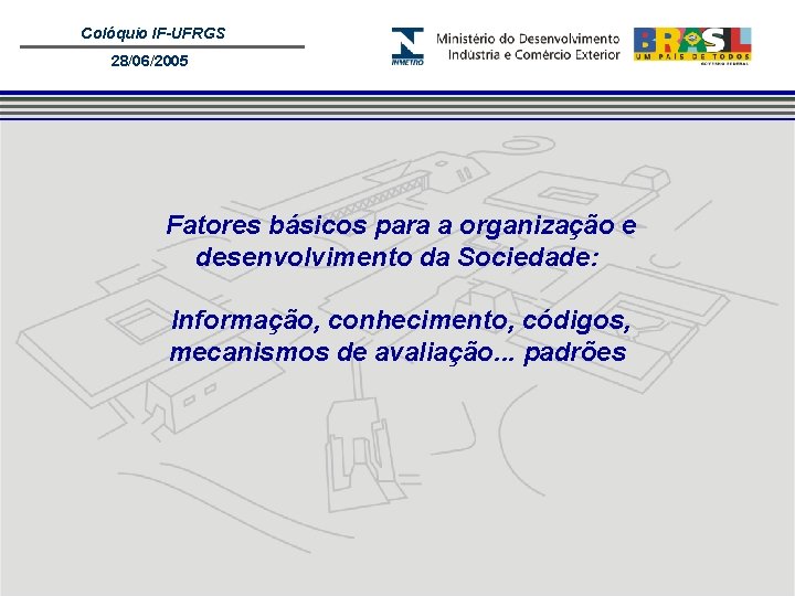 Colóquio IF-UFRGS 28/06/2005 Fatores básicos para a organização e desenvolvimento da Sociedade: Informação, conhecimento,