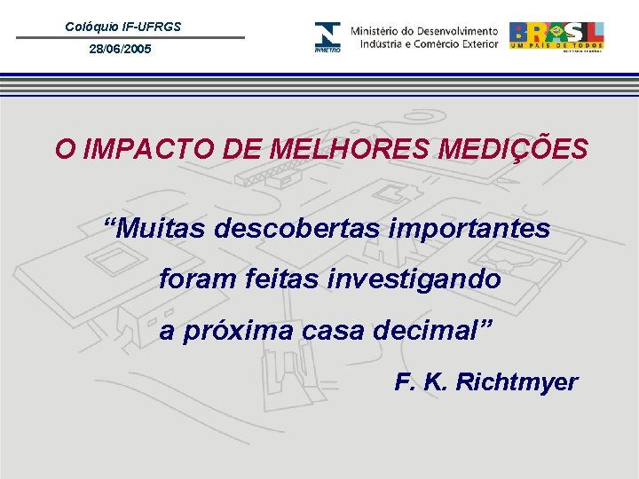 Colóquio IF-UFRGS 28/06/2005 O IMPACTO DE MELHORES MEDIÇÕES “Muitas descobertas importantes foram feitas investigando