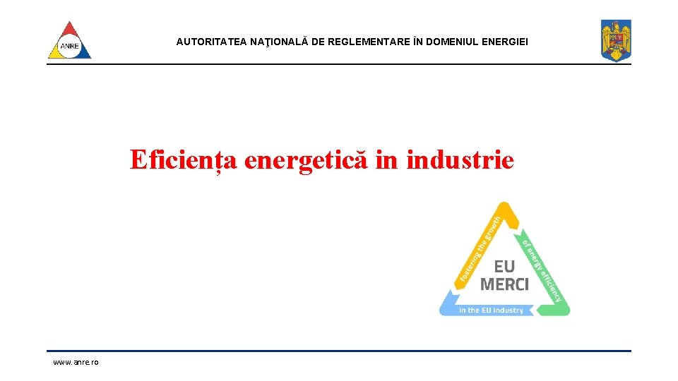 AUTORITATEA NAŢIONALĂ DE REGLEMENTARE ÎN DOMENIUL ENERGIEI Eficiența energetică in industrie www. anre. ro