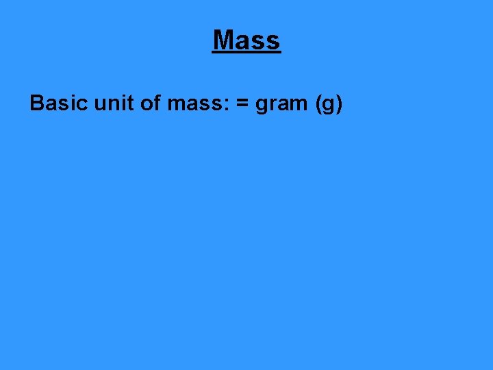 Mass Basic unit of mass: = gram (g) 