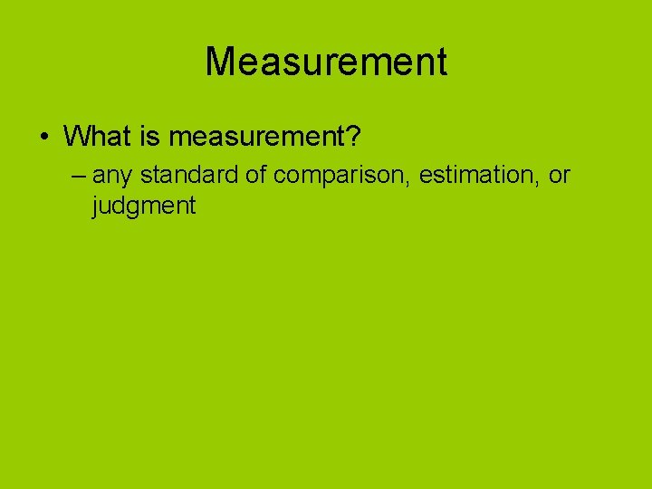 Measurement • What is measurement? – any standard of comparison, estimation, or judgment 