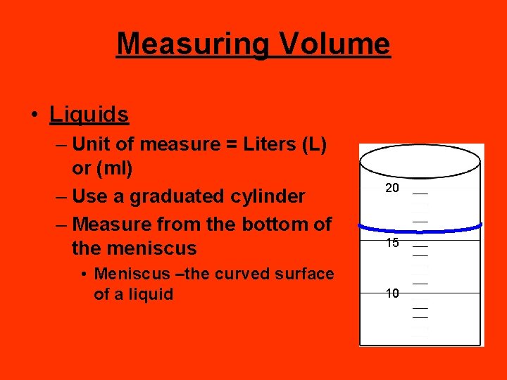 Measuring Volume • Liquids – Unit of measure = Liters (L) or (ml) –