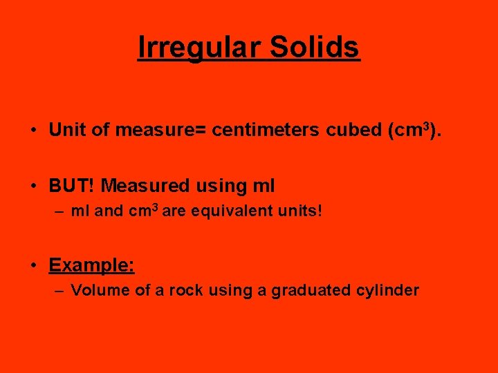 Irregular Solids • Unit of measure= centimeters cubed (cm 3). • BUT! Measured using