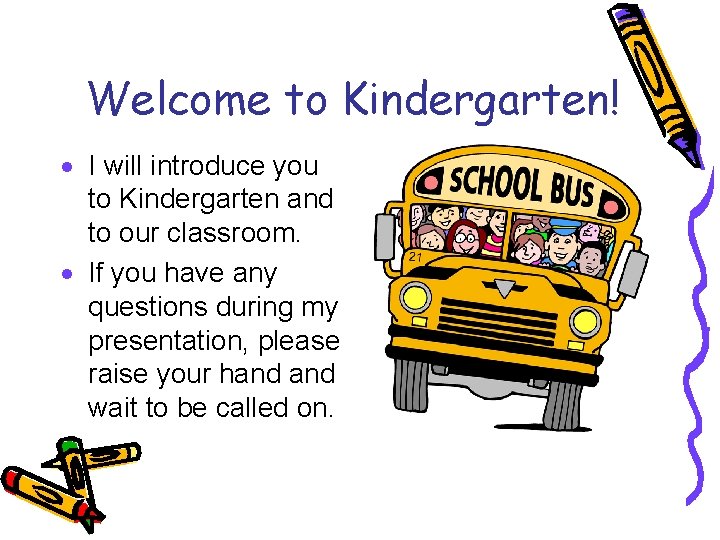 Welcome to Kindergarten! · I will introduce you to Kindergarten and to our classroom.