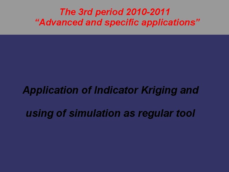 The 3 rd period 2010 -2011 “Advanced and specific applications” Application of Indicator Kriging