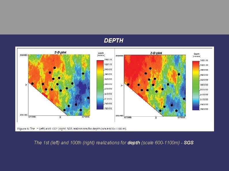 DEPTH The 1 st (left) and 100 th (right) realizations for depth (scale 600