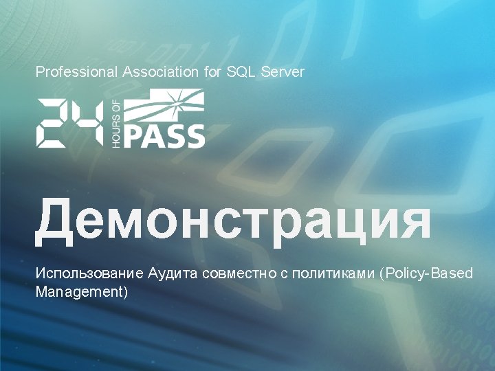 Professional Association for SQL Server Демонстрация Использование Аудита совместно с политиками (Policy-Based Management) 