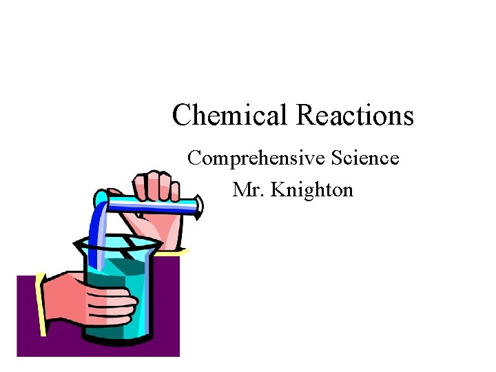 Chemical Reactions Comprehensive Science Mr. Knighton 