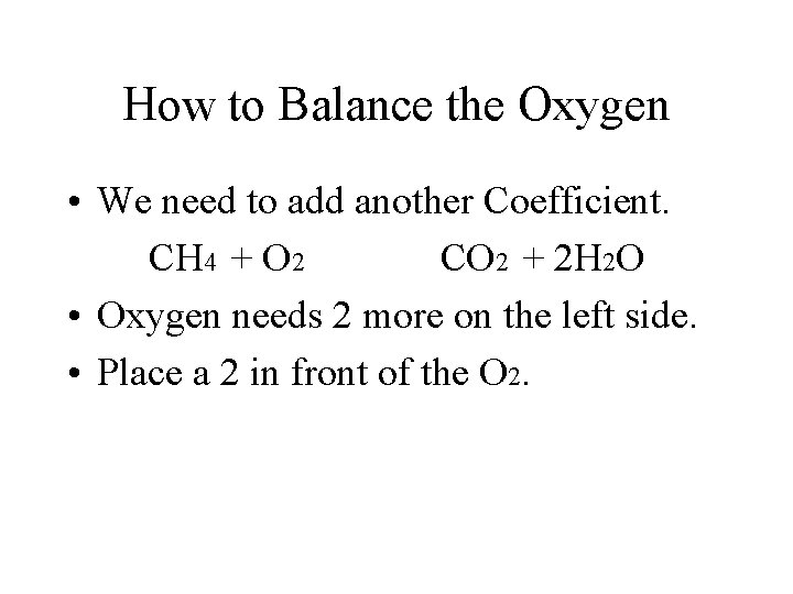 How to Balance the Oxygen • We need to add another Coefficient. CH 4