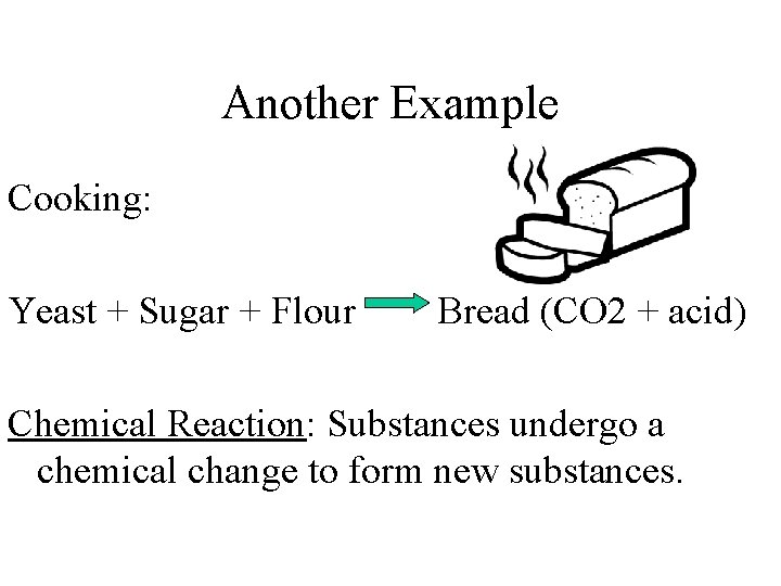 Another Example Cooking: Yeast + Sugar + Flour Bread (CO 2 + acid) Chemical