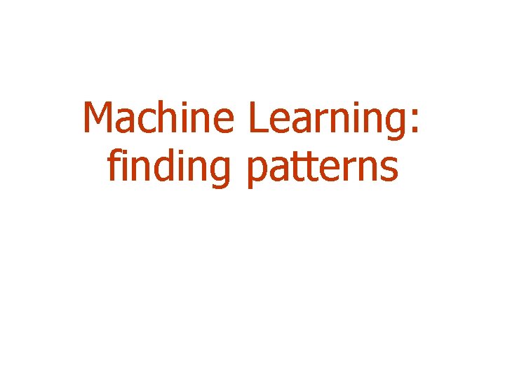 Machine Learning: finding patterns 