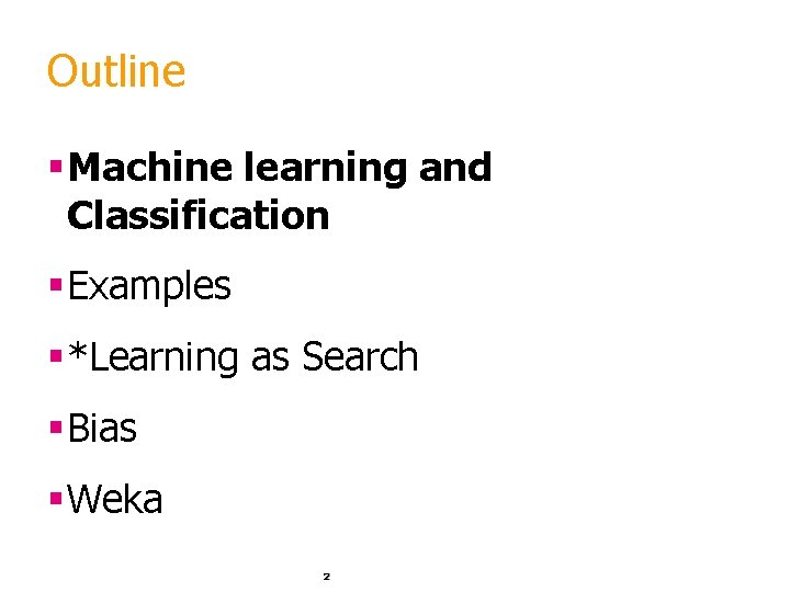 Outline §Machine learning and Classification §Examples §*Learning as Search §Bias §Weka 2 