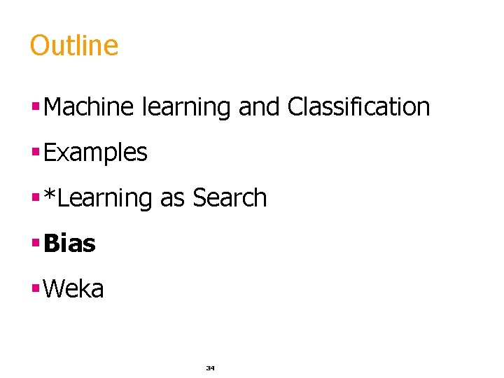 Outline §Machine learning and Classification §Examples §*Learning as Search §Bias §Weka 34 