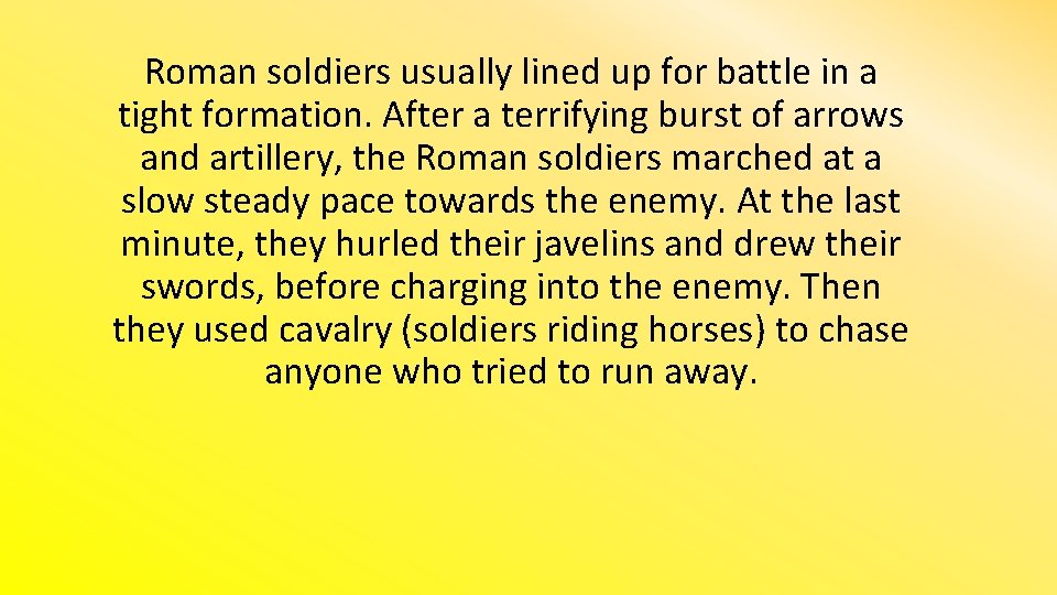 Roman soldiers usually lined up for battle in a tight formation. After a terrifying