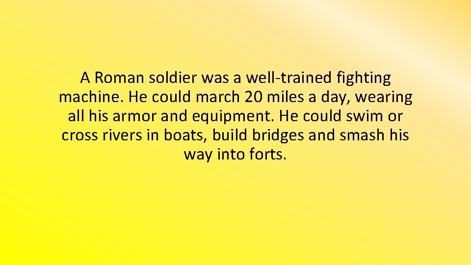 A Roman soldier was a well-trained fighting machine. He could march 20 miles a