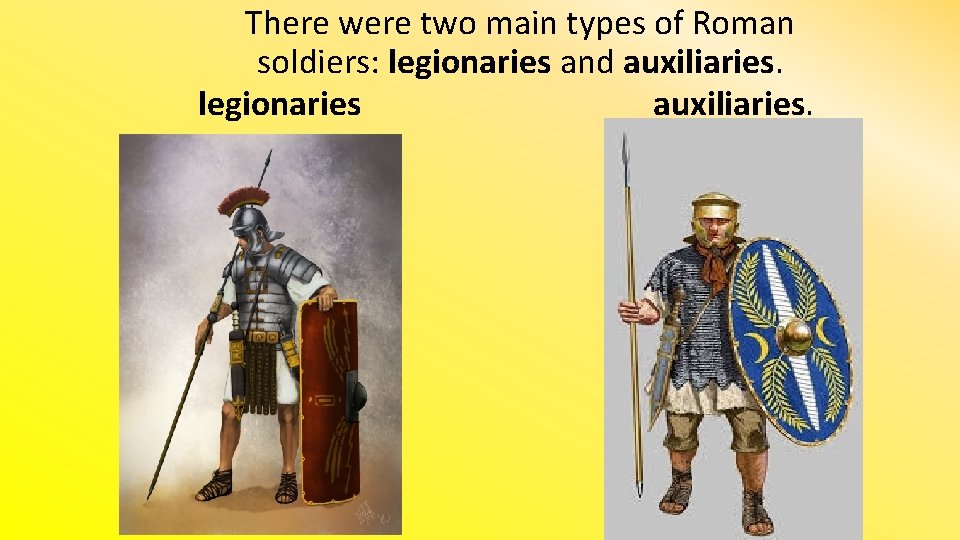 There were two main types of Roman soldiers: legionaries and auxiliaries. legionaries auxiliaries. 