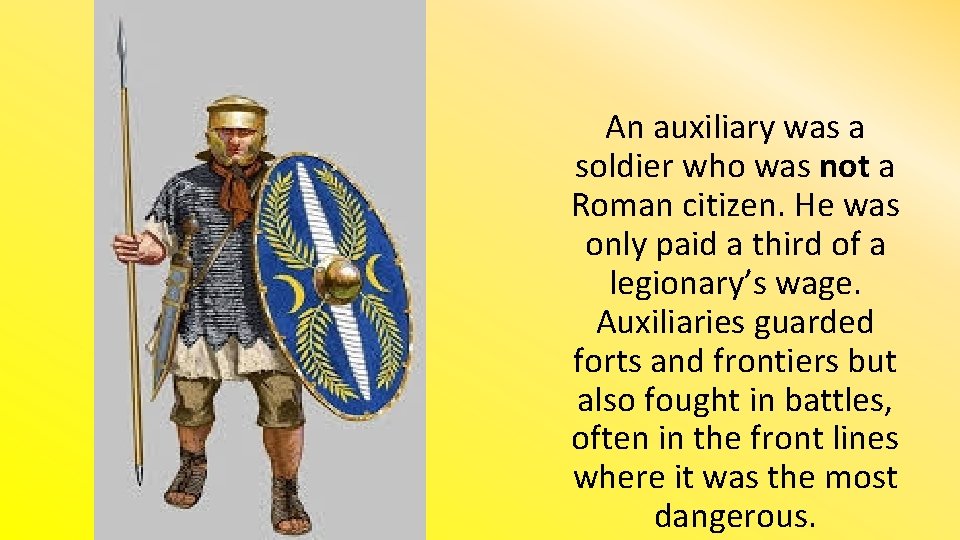 An auxiliary was a soldier who was not a Roman citizen. He was only