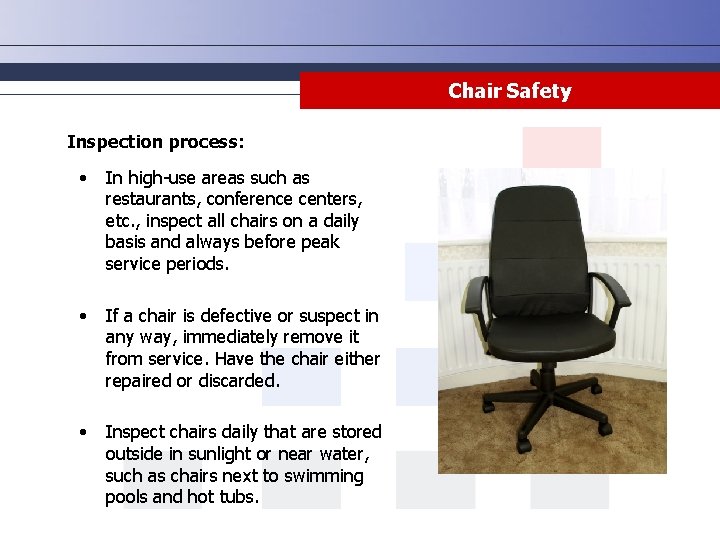 Chair Safety Inspection process: • In high-use areas such as restaurants, conference centers, etc. Chair Safety Inspection process: • In high-use areas such as restaurants, conference centers, etc.