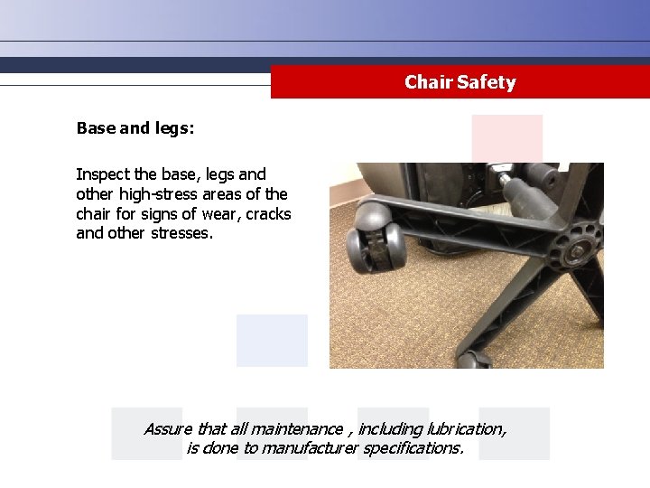 Chair Safety Base and legs: Inspect the base, legs and other high-stress areas of Chair Safety Base and legs: Inspect the base, legs and other high-stress areas of