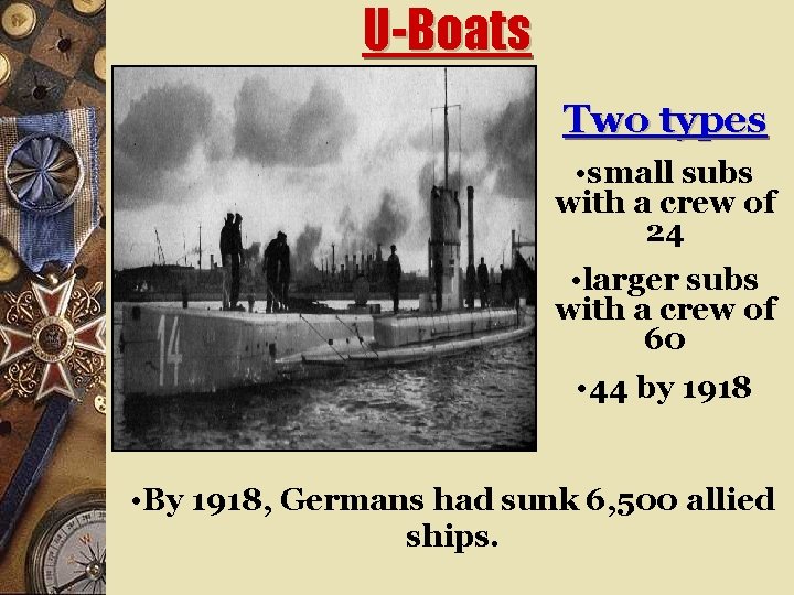 U-Boats Two types • small subs with a crew of 24 • larger subs