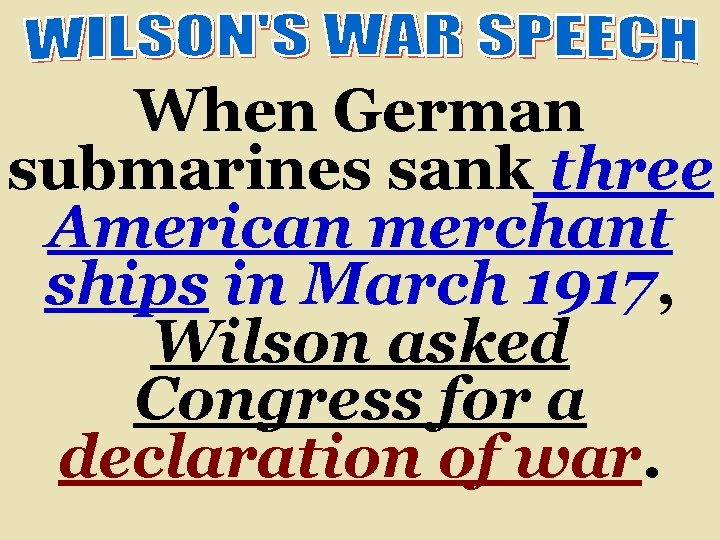 When German submarines sank three American merchant ships in March 1917, Wilson asked Congress