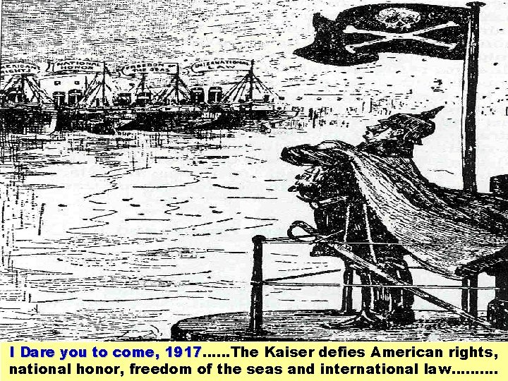 I Dare you to come, 1917……The Kaiser defies American rights, 1917 national honor, freedom