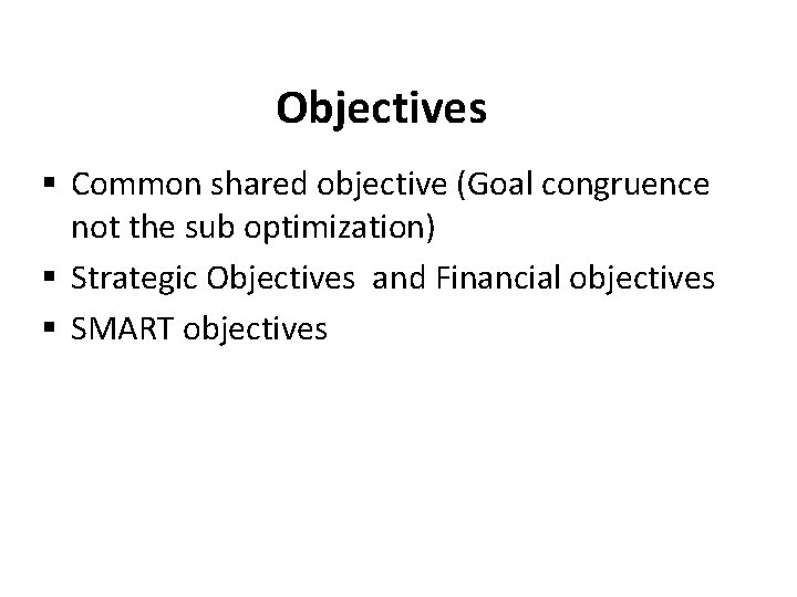 Objectives § Common shared objective (Goal congruence not the sub optimization) § Strategic Objectives