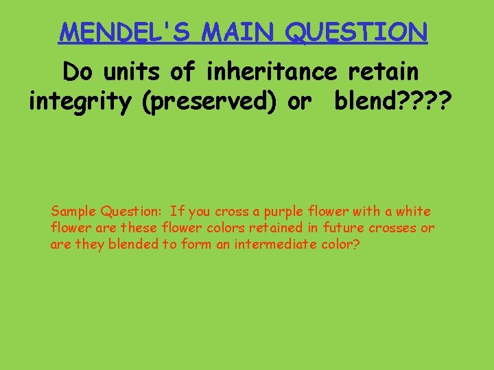 MENDEL'S MAIN QUESTION Do units of inheritance retain integrity (preserved) or blend? ? Sample