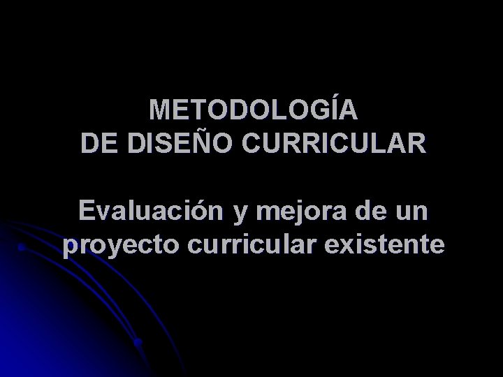 METODOLOGÍA DE DISEÑO CURRICULAR Evaluación y mejora de un proyecto curricular existente 