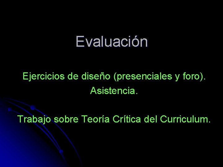 Evaluación Ejercicios de diseño (presenciales y foro). Asistencia. Trabajo sobre Teoría Crítica del Curriculum.