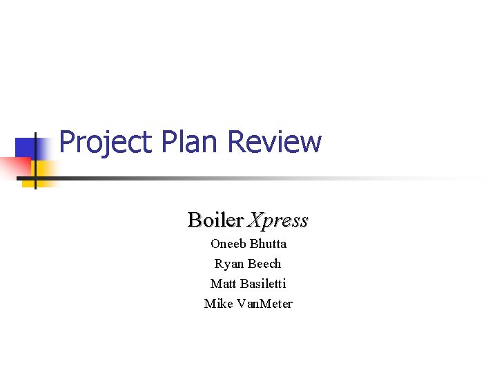 Project Plan Review Boiler Xpress Oneeb Bhutta Ryan Beech Matt Basiletti Mike Van. Meter