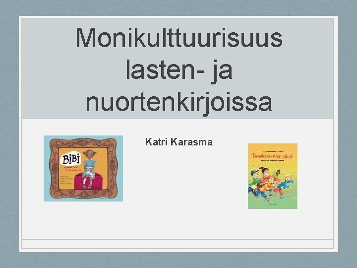 Monikulttuurisuus lasten- ja nuortenkirjoissa Katri Karasma 