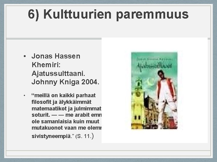 6) Kulttuurien paremmuus • Jonas Hassen Khemiri: Ajatussulttaani. Johnny Kniga 2004. • “meillä on