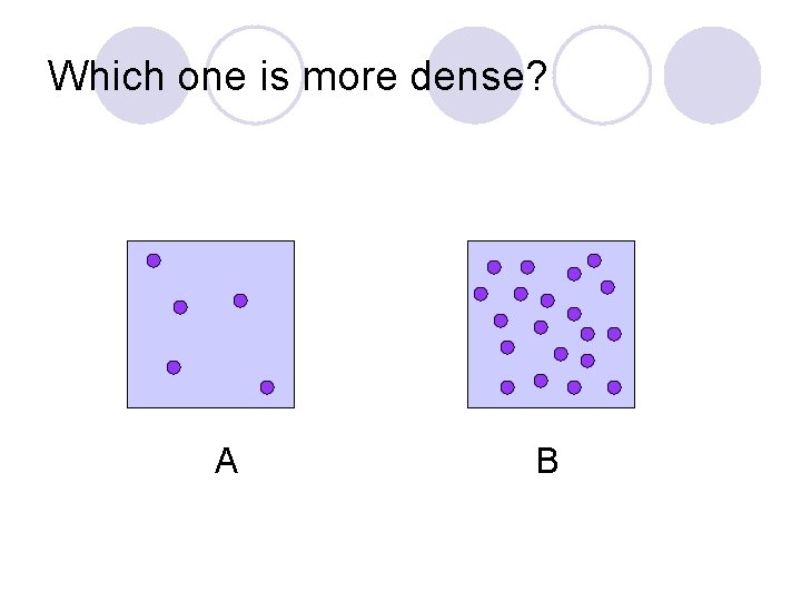 Which one is more dense? A B Which one is more dense? A B
