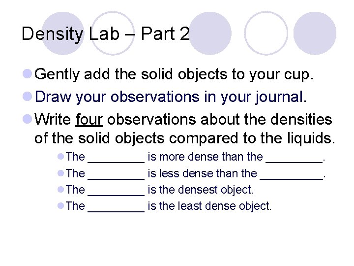 Density Lab – Part 2 l Gently add the solid objects to your cup. Density Lab – Part 2 l Gently add the solid objects to your cup.