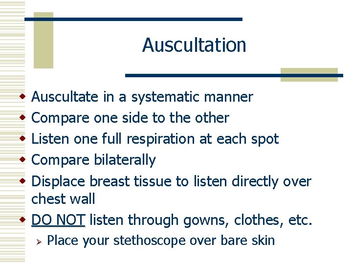 Auscultation Auscultate in a systematic manner Compare one side to the other Listen one