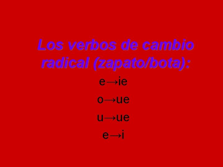 Los verbos de cambio radical (zapato/bota): e→ie o→ue u→ue e→i 