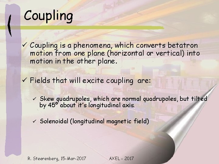 Coupling ü Coupling is a phenomena, which converts betatron motion from one plane (horizontal