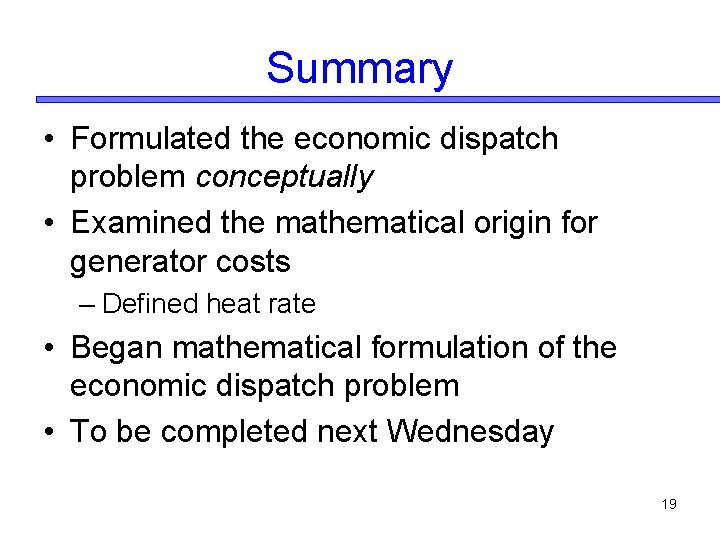 Summary • Formulated the economic dispatch problem conceptually • Examined the mathematical origin for