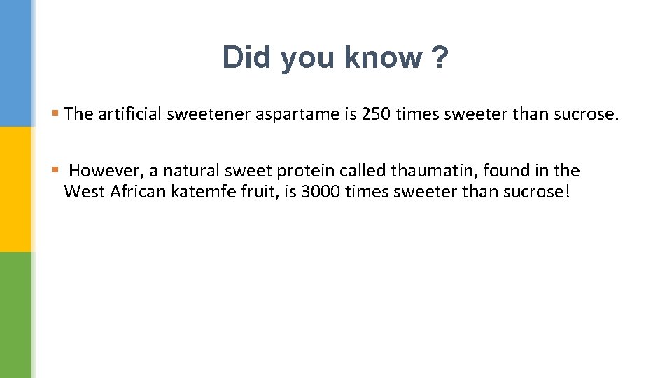 Did you know ? § The artificial sweetener aspartame is 250 times sweeter than