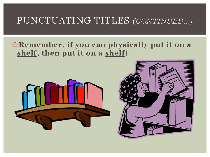 PUNCTUATING TITLES (CONTINUED…) Remember, if you can physically put it on a shelf, then