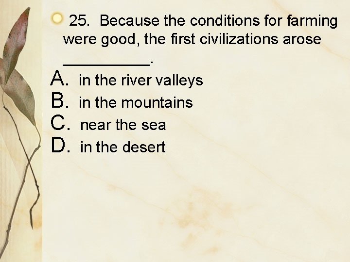 25. Because the conditions for farming were good, the first civilizations arose _____. A.