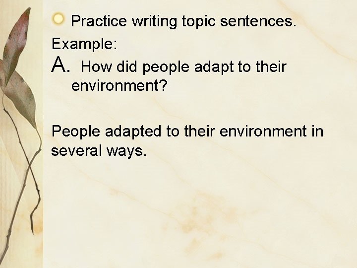 Practice writing topic sentences. Example: A. How did people adapt to their environment? People