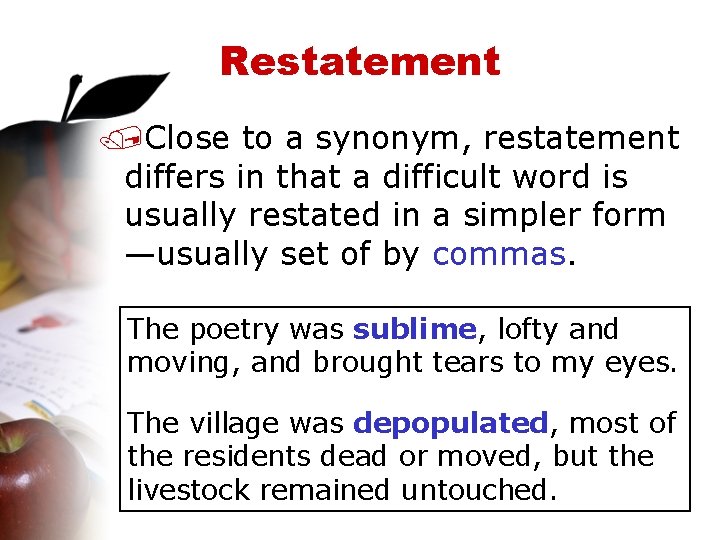 Restatement /Close to a synonym, restatement differs in that a difficult word is usually
