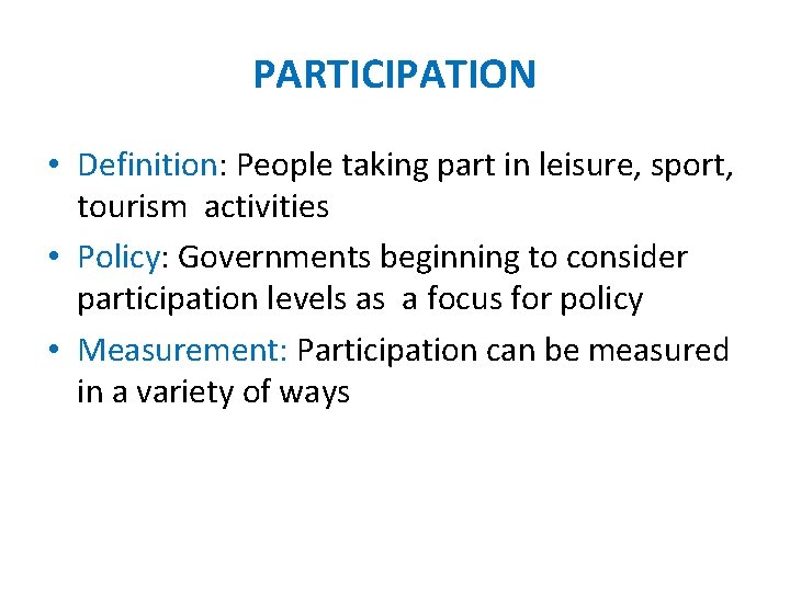 PARTICIPATION • Definition: People taking part in leisure, sport, tourism activities • Policy: Governments PARTICIPATION • Definition: People taking part in leisure, sport, tourism activities • Policy: Governments