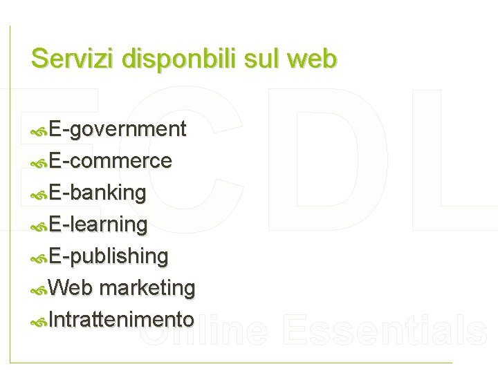 Servizi disponbili sul web ECDL E-government E-commerce E-banking E-learning E-publishing Web marketing Online Essentials