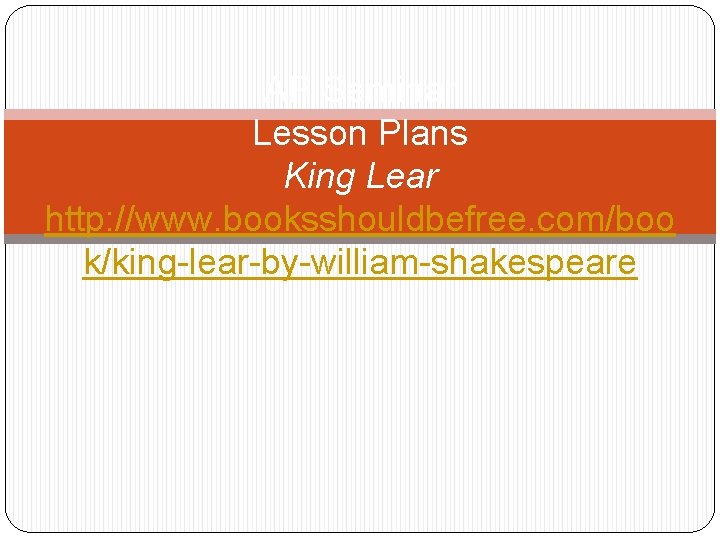AP Seminar Lesson Plans King Lear http: //www. booksshouldbefree. com/boo k/king-lear-by-william-shakespeare 
