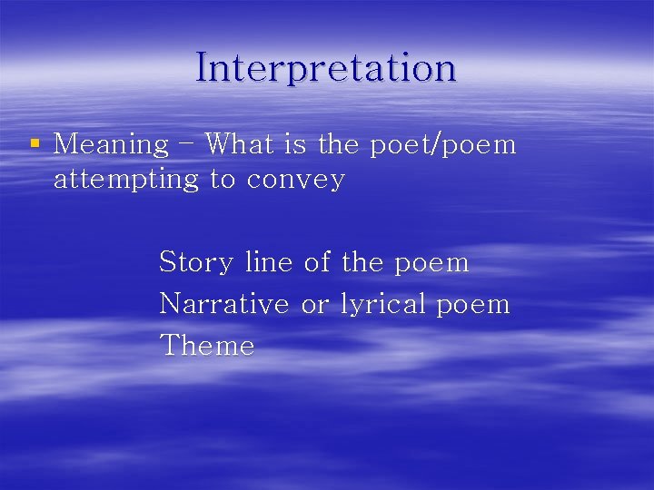 Interpretation § Meaning – What is the poet/poem attempting to convey Story line of