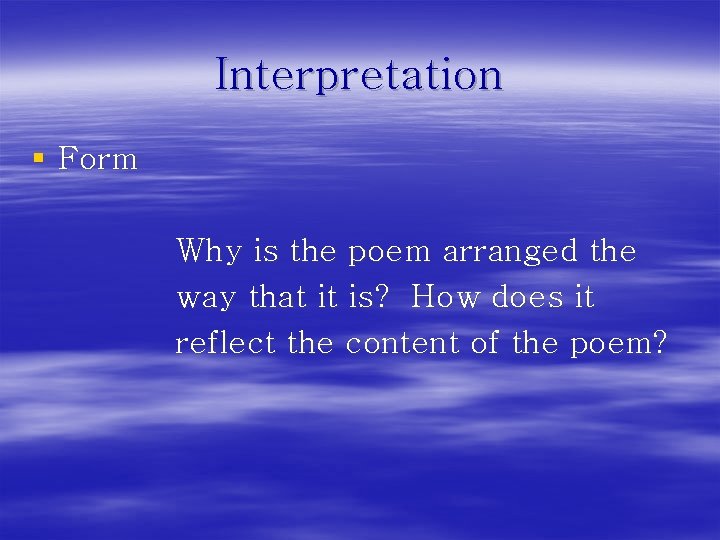 Interpretation § Form Why is the poem arranged the way that it is? How